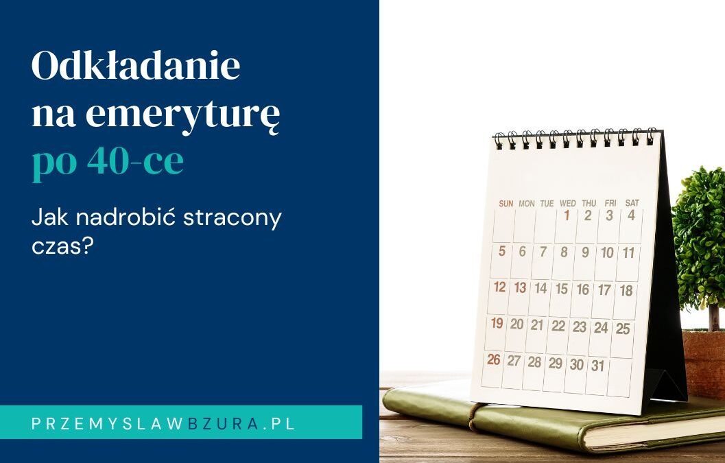 Co zrobić, gdy zaczynasz odkładać na emeryturę po 40-ce — jak nadgonić stracony czas na prywatną emeryturę z perspektywy przedsiębiorcy?