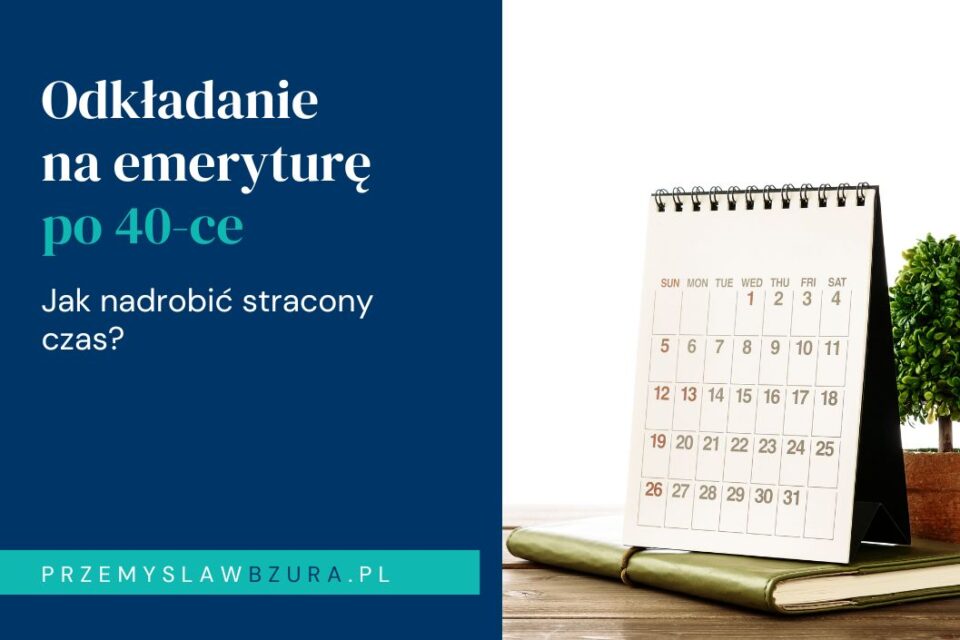 Co zrobić, gdy zaczynasz odkładać na emeryturę po 40-ce — jak nadgonić stracony czas na prywatną emeryturę z perspektywy przedsiębiorcy?